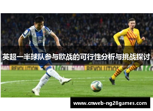 英超一半球队参与欧战的可行性分析与挑战探讨 英超一半球队参与欧战的可行性分析与挑战探讨