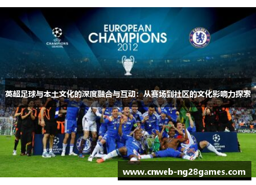 英超足球与本土文化的深度融合与互动:从赛场到社区的文化影响力探索 英超足球与本土文化的深度融合与互动:从赛场到社区的文化影响力探索