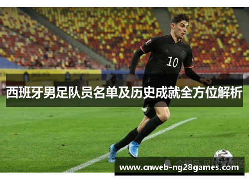 西班牙男足队员名单及历史成就全方位解析 西班牙男足队员名单及历史成就全方位解析