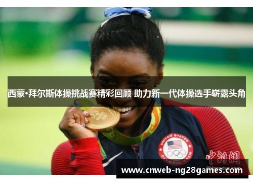 西蒙·拜尔斯体操挑战赛精彩回顾 助力新一代体操选手崭露头角 西蒙·拜尔斯体操挑战赛精彩回顾 助力新一代体操选手崭露头角