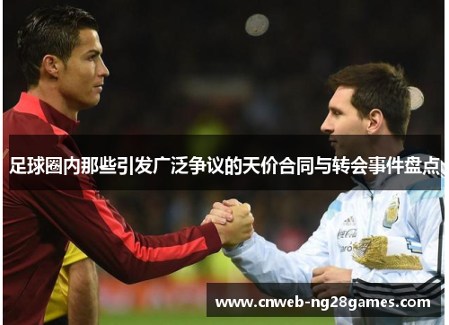 足球圈内那些引发广泛争议的天价合同与转会事件盘点 足球圈内那些引发广泛争议的天价合同与转会事件盘点