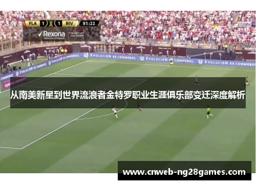 从南美新星到世界流浪者金特罗职业生涯俱乐部变迁深度解析 从南美新星到世界流浪者金特罗职业生涯俱乐部变迁深度解析