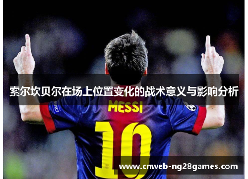 索尔坎贝尔在场上位置变化的战术意义与影响分析 索尔坎贝尔在场上位置变化的战术意义与影响分析