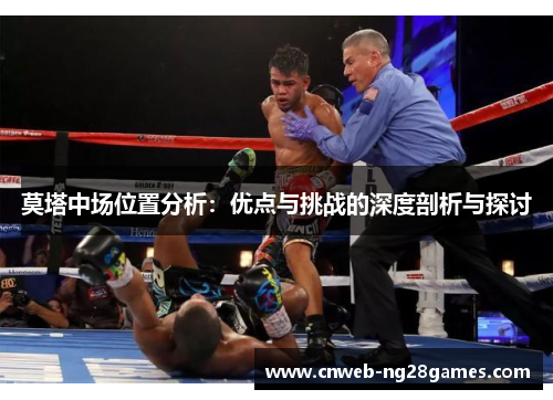 莫塔中场位置分析:优点与挑战的深度剖析与探讨 莫塔中场位置分析:优点与挑战的深度剖析与探讨