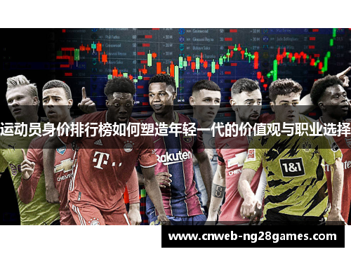 运动员身价排行榜如何塑造年轻一代的价值观与职业选择 运动员身价排行榜如何塑造年轻一代的价值观与职业选择