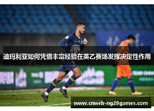 迪玛利亚如何凭借丰富经验在英乙赛场发挥决定性作用 迪玛利亚如何凭借丰富经验在英乙赛场发挥决定性作用