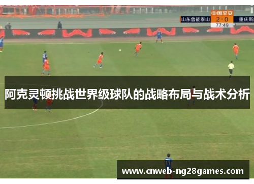 阿克灵顿挑战世界级球队的战略布局与战术分析 阿克灵顿挑战世界级球队的战略布局与战术分析