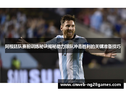 阿根廷队赛前训练秘诀揭秘助力球队冲击胜利的关键准备技巧 阿根廷队赛前训练秘诀揭秘助力球队冲击胜利的关键准备技巧