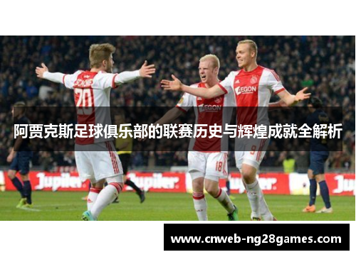 阿贾克斯足球俱乐部的联赛历史与辉煌成就全解析 阿贾克斯足球俱乐部的联赛历史与辉煌成就全解析