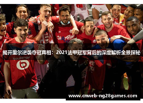 揭开里尔逆袭夺冠真相:2021法甲冠军背后的深度解析全景探秘 揭开里尔逆袭夺冠真相:2021法甲冠军背后的深度解析全景探秘