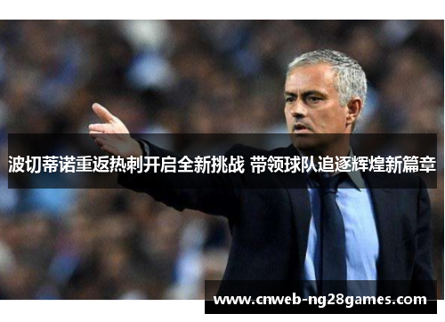 波切蒂诺重返热刺开启全新挑战 带领球队追逐辉煌新篇章 波切蒂诺重返热刺开启全新挑战 带领球队追逐辉煌新篇章