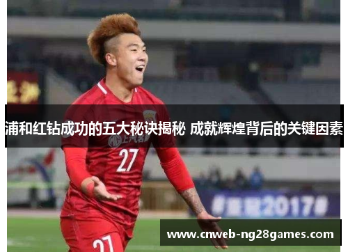 浦和红钻成功的五大秘诀揭秘 成就辉煌背后的关键因素 浦和红钻成功的五大秘诀揭秘 成就辉煌背后的关键因素