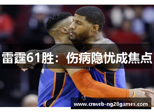 雷霆61胜:伤病隐忧成焦点 雷霆61胜:伤病隐忧成焦点