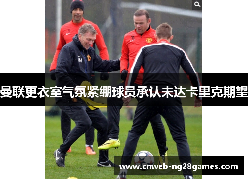 曼联更衣室气氛紧绷球员承认未达卡里克期望