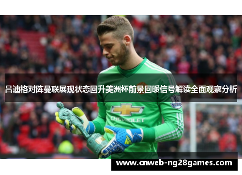 吕迪格对阵曼联展现状态回升美洲杯前景回暖信号解读全面观察分析